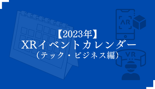 【2023年】 XRイベントカレンダー （テック・ビジネス編）