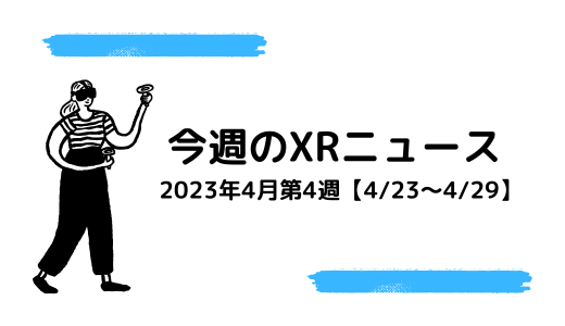 今週のXRニュース 2023年4月第4週【4/23～4/29】
