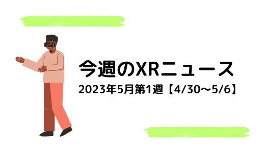 今週のXRニュース 2023年5月第1週【4/30～5/6】