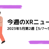 今週のXRニュース 2023年5月第2週【5/7～5/13】