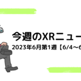 今週のXRニュース 2023年6月第1週【6/4～6/10】