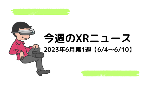 今週のXRニュース 2023年6月第1週【6/4～6/10】
