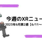 今週のXRニュース 2023年6月第2週【6/11～6/17】