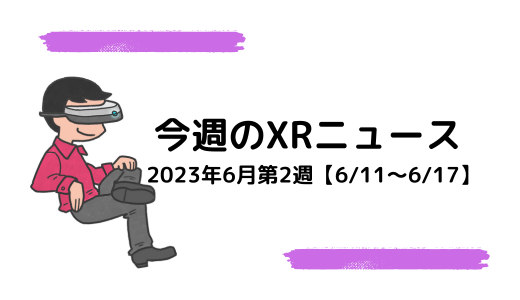 今週のXRニュース 2023年6月第2週【6/11～6/17】