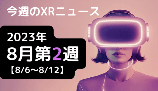 今週のXRニュース 2023年8月第2週 【8/6～8/12】