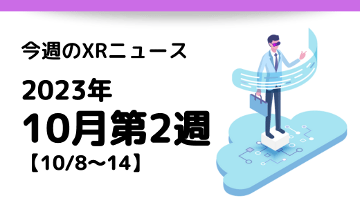 今週のXRニュース 2023年10月第2週 【10/8～10/14】