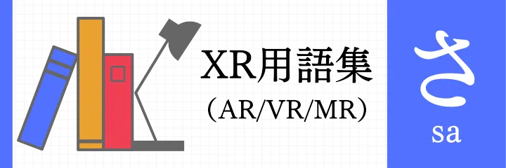XR（AR/VR/MR）用語集 - さ行