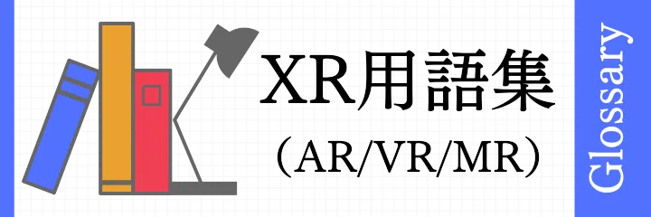 XR（AR/VR/MR）用語集 - TOP