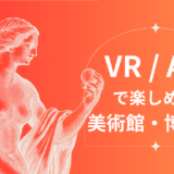 VR/ARで楽しめる美術館・博物館まとめ