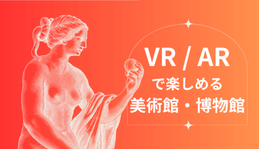 VR/ARで楽しめる美術館・博物館まとめ