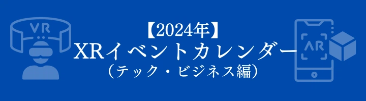 【2024年】 XRイベントカレンダー （テック・ビジネス編）