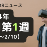 今週のXRニュース（AR/VR/MR） 2024年2月第1週