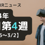 今週のXRニュース 2024年2月第4週 【2/25～3/2】