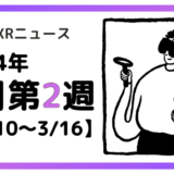 2024年3月第2週の最新XRニュース（AR/VR/MR） 【3/10～3/16】