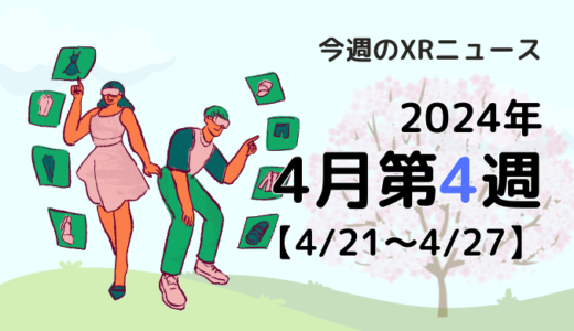 2024年4月第4週の最新XRニュース（AR/VR/MR） 【4/21～4/27】
