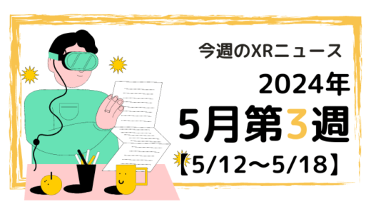 2024年5月第3週の最新XRニュース（AR/VR/MR） 【5/12～5/18】
