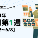 2024年6月第1週の最新XRニュース（AR/VR/MR） 【6/2～6/8】