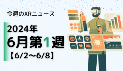 2024年6月第1週の最新XRニュース（AR/VR/MR） 【6/2～6/8】