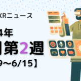 2024年6月第2週の最新XRニュース（AR/VR/MR） 【6/9～6/15】