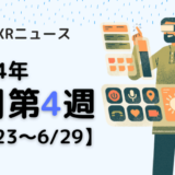 2024年6月第4週の最新XRニュース（AR/VR/MR） 【6/23～6/29】