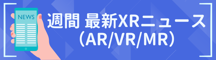 週間 最新XRニュース（AR/VR/MR）