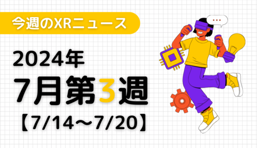 2024年7月第3週の最新XRニュース（AR/VR/MR） 【7/14～7/20】