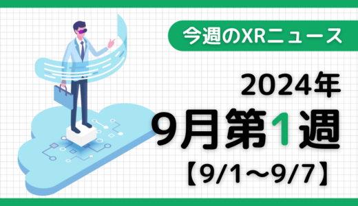 2024年9月第1週の最新XRニュース（AR/VR/MR） 【9/1～9/7】