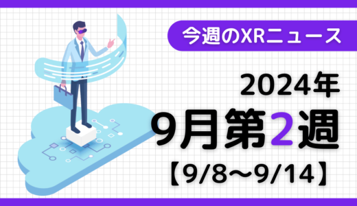 2024年9月第2週の最新XRニュース（AR/VR/MR） 【9/8～9/14】