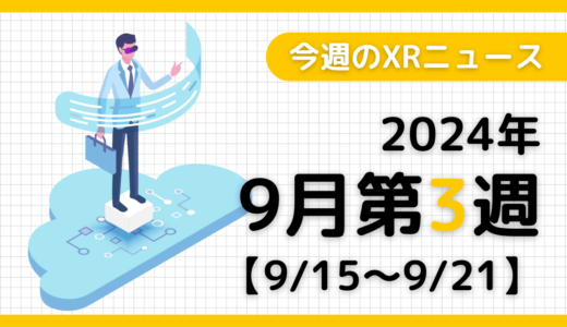 2024年9月第3週の最新XRニュース（AR/VR/MR） 【9/15～9/21】