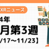 2024年11月第3週の最新XRニュース（AR/VR/MR） 【11/17～11/23】