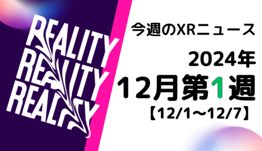 2024年12月第1週の最新XRニュース（AR/VR/MR） 【12/1～12/7】