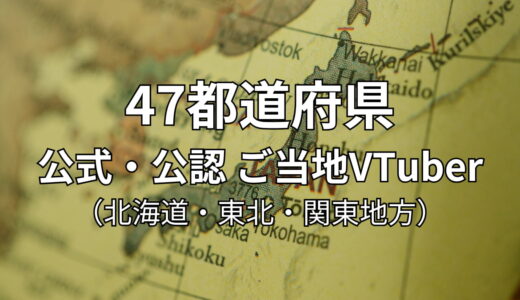 47都道府県 公式・公認ご当地VTuber一覧 （北海道・東北・関東地方）