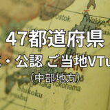 47都道府県 公式・公認ご当地VTuber一覧 （中部地方）