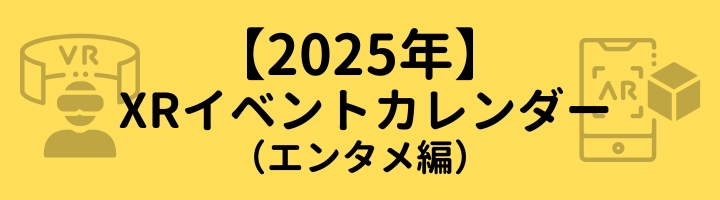 【2025年】 XRイベントカレンダー （エンタメ編）