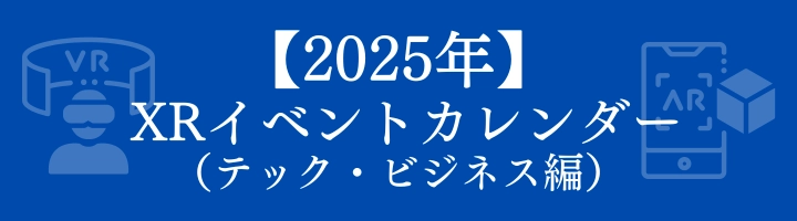 【2025年】 XRイベントカレンダー （テック・ビジネス編）