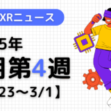 2025年2月第4週の最新XRニュース（AR/VR/MR） 【2/23～3/1】