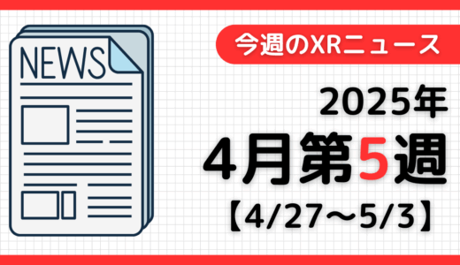 2025年4月第5週の最新XRニュース（AR/VR/MR） 【4/27～5/3】