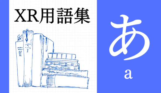 XR（AR/VR/MR）用語集【あ行】