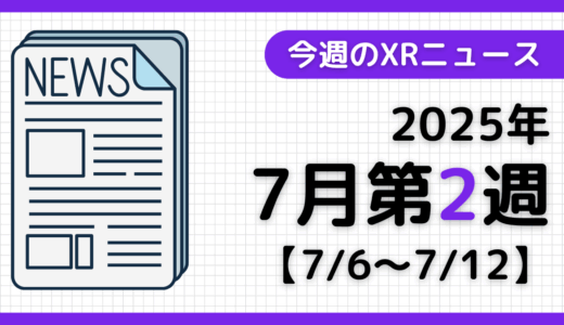 2025年7月第2週の最新XRニュース（AR/VR/MR） 【7/6～7/12】