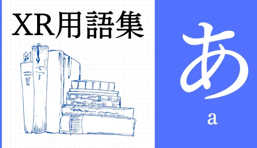 XR（AR/VR/MR）用語集【あ行】