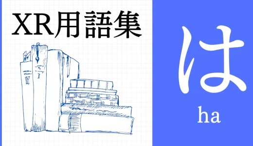 XR（AR/VR/MR）用語集【は行】