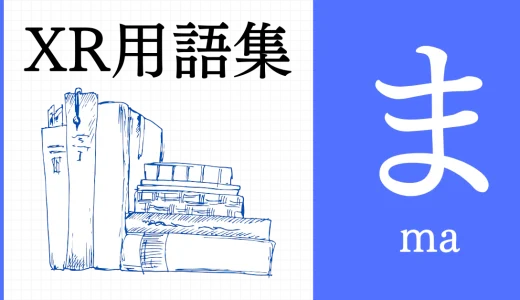 XR（AR/VR/MR）用語集【ま行】