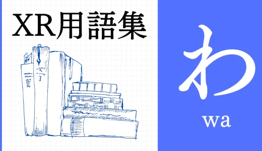XR（AR/VR/MR）用語集【わ行】