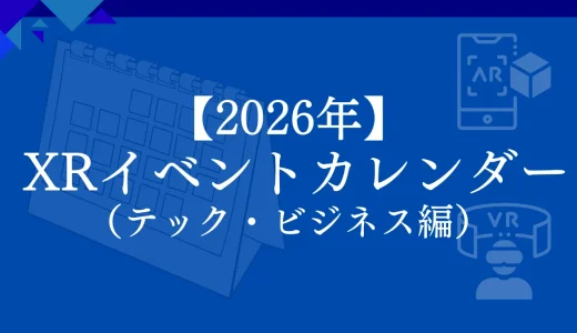 【2026年】XR（VR/AR/MR）イベントケジュール一覧【国内 & 海外 テック・ビジネス編】
