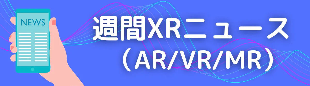 週間XRニュース（AR/VR/MR）