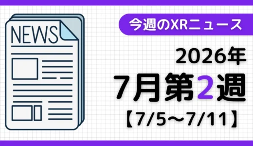 今週のXRニュース（AR/VR/MR） 2026年7月第2週