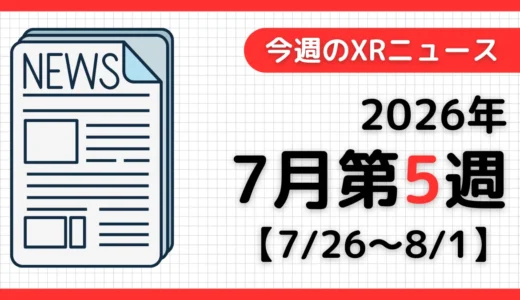 週間XRニュース | 2026年7月第5週のAR/VR/MR業界最新情報【10分でまとめ読み】
